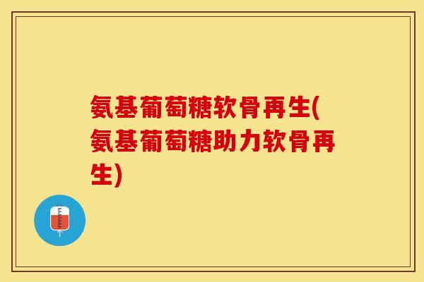 氨基葡萄糖软骨再生(氨基葡萄糖助力软骨再生)