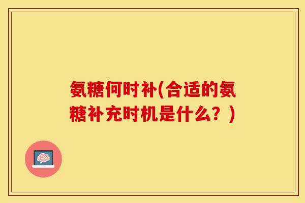氨糖何时补(合适的氨糖补充时机是什么？)