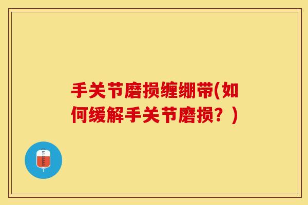 手关节磨损缠绷带(如何缓解手关节磨损？)