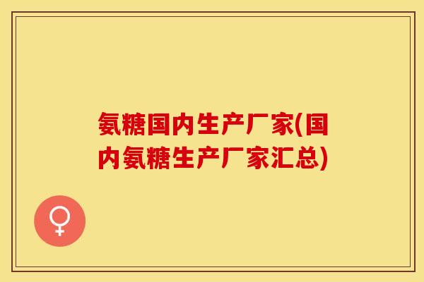 氨糖国内生产厂家(国内氨糖生产厂家汇总)
