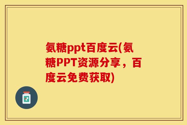 氨糖ppt百度云(氨糖PPT资源分享，百度云免费获取)