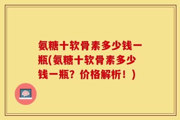 氨糖十软骨素多少钱一瓶(氨糖十软骨素多少钱一瓶？价格解析！)