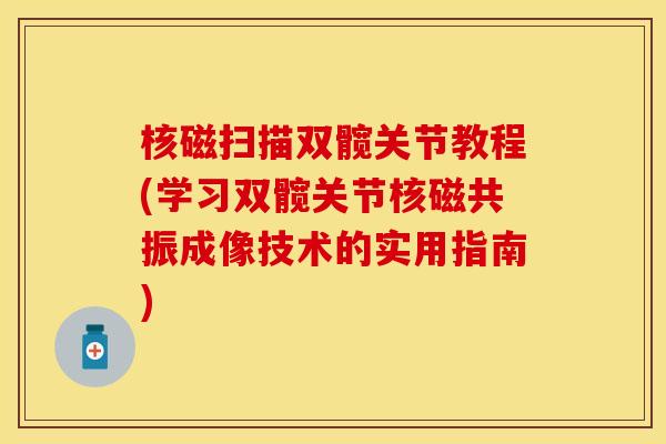核磁扫描双髋关节教程(学习双髋关节核磁共振成像技术的实用指南)