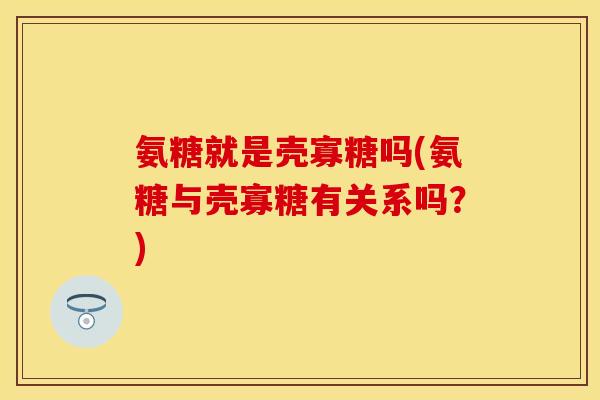 氨糖就是壳寡糖吗(氨糖与壳寡糖有关系吗？)