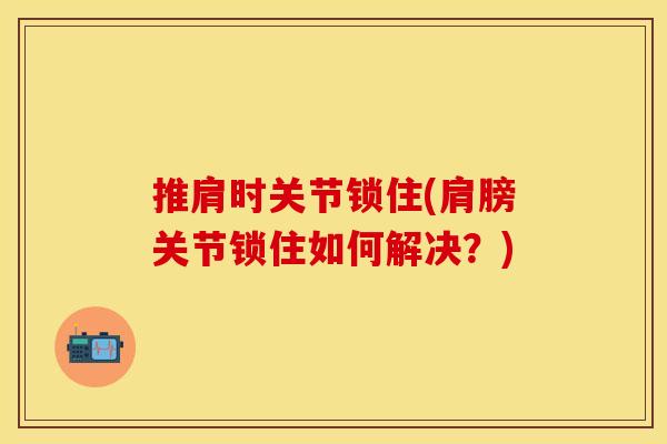 推肩时关节锁住(肩膀关节锁住如何解决？)