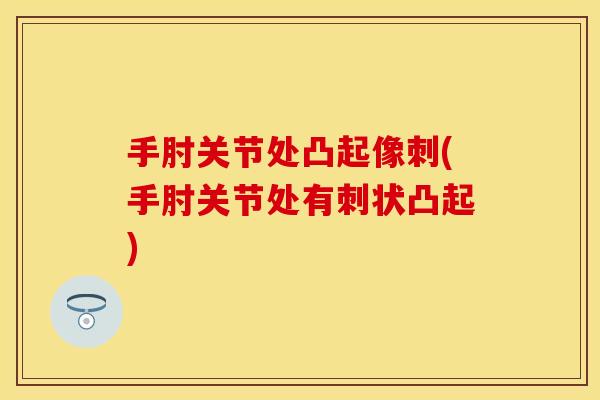 手肘关节处凸起像刺(手肘关节处有刺状凸起)