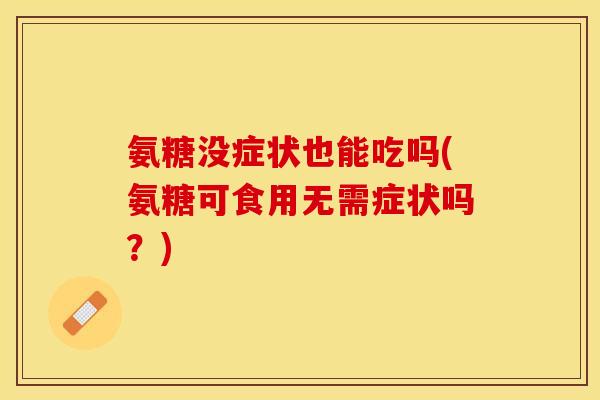 氨糖没症状也能吃吗(氨糖可食用无需症状吗？)