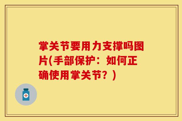掌关节要用力支撑吗图片(手部保护：如何正确使用掌关节？)