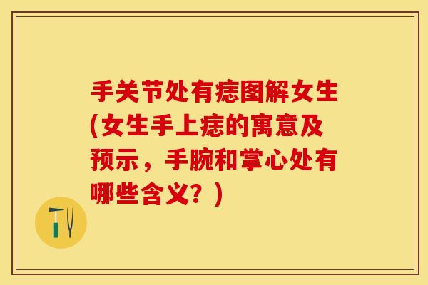 手关节处有痣图解女生(女生手上痣的寓意及预示，手腕和掌心处有哪些含义？)
