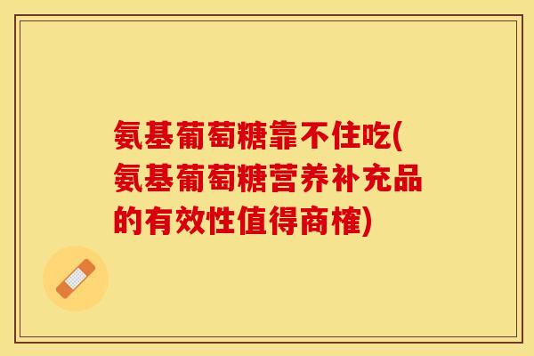 氨基葡萄糖靠不住吃(氨基葡萄糖营养补充品的有效性值得商榷)