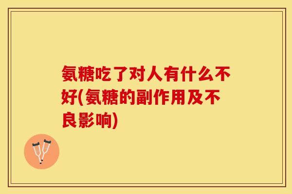 氨糖吃了对人有什么不好(氨糖的副作用及不良影响)