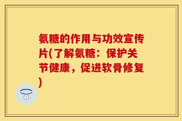 氨糖的作用与功效宣传片(了解氨糖：保护关节健康，促进软骨修复)