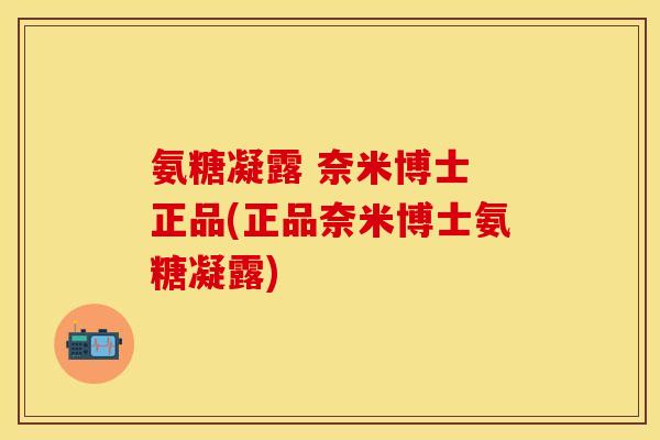 氨糖凝露 奈米博士 正品(正品奈米博士氨糖凝露)