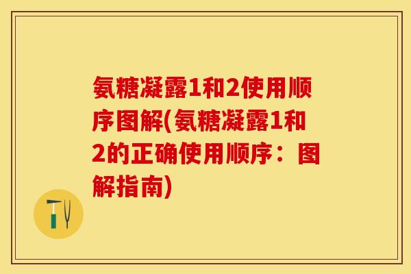氨糖凝露1和2使用顺序图解(氨糖凝露1和2的正确使用顺序：图解指南)