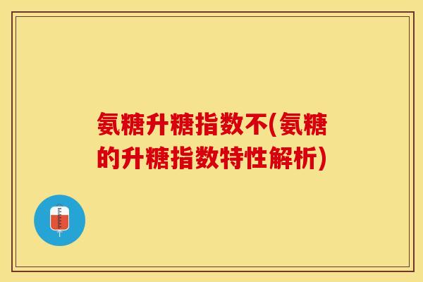 氨糖升糖指数不(氨糖的升糖指数特性解析)