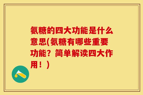 氨糖的四大功能是什么意思(氨糖有哪些重要功能?简单解读四大作用!)-第1张图片-关节保镖 氨糖的四大功能是什么意思(氨糖有哪些重要功能?简单解读四大作用!)-第1张图片-关节保镖