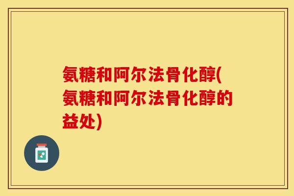氨糖和阿尔法骨化醇(氨糖和阿尔法骨化醇的益处)