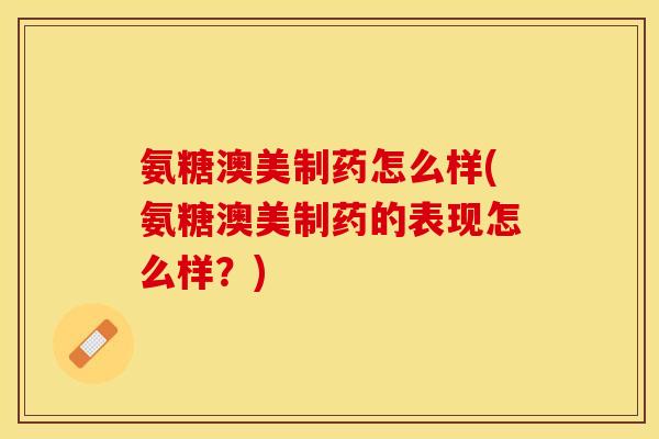 氨糖澳美制药怎么样(氨糖澳美制药的表现怎么样？)
