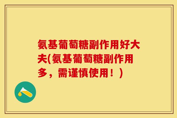 氨基葡萄糖副作用好大夫(氨基葡萄糖副作用多，需谨慎使用！)