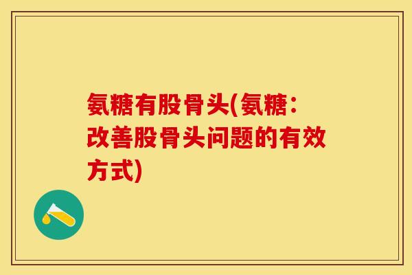 氨糖有股骨头(氨糖：改善股骨头问题的有效方式)