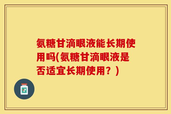 氨糖甘滴眼液能长期使用吗(氨糖甘滴眼液是否适宜长期使用？)