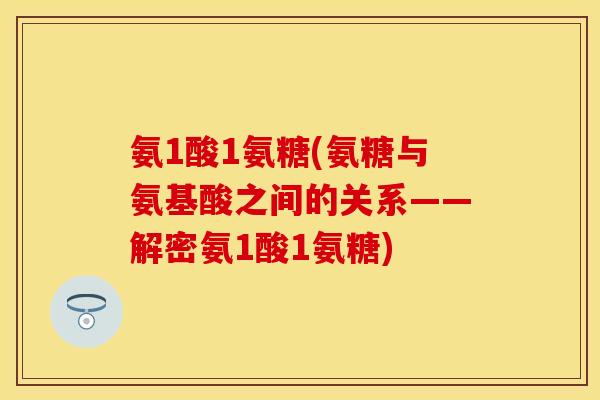 氨1酸1氨糖(氨糖与氨基酸之间的关系——解密氨1酸1氨糖)