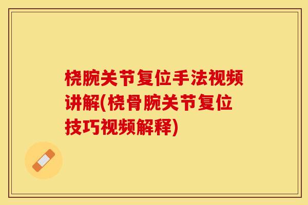 桡腕关节复位手法视频讲解(桡骨腕关节复位技巧视频解释)