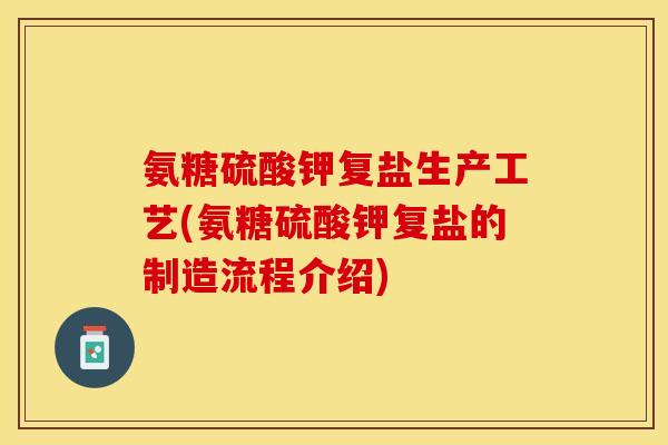 氨糖硫酸钾复盐生产工艺(氨糖硫酸钾复盐的制造流程介绍)