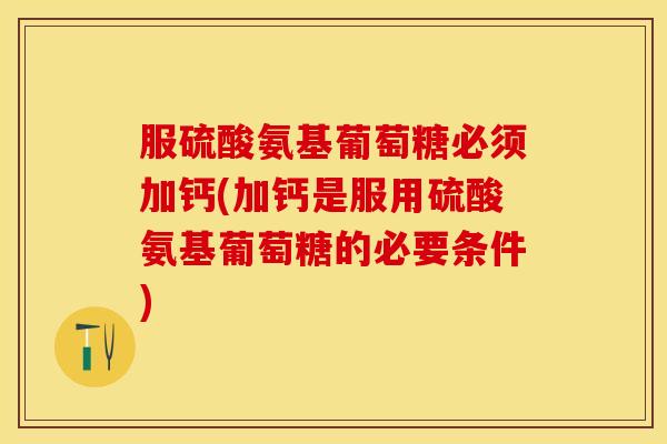 服硫酸氨基葡萄糖必须加钙(加钙是服用硫酸氨基葡萄糖的必要条件)