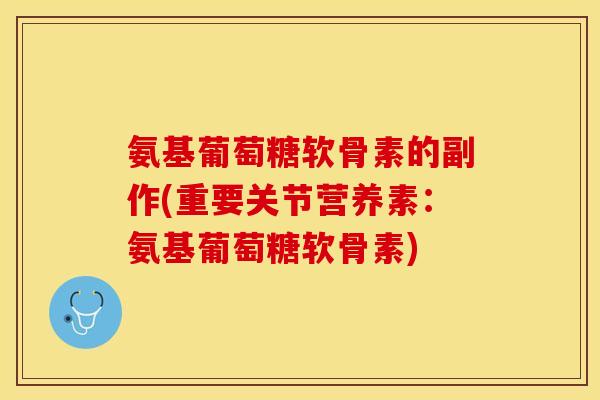 氨基葡萄糖软骨素的副作(重要关节营养素：氨基葡萄糖软骨素)