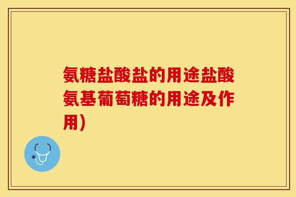 氨糖盐酸盐的用途盐酸氨基葡萄糖的用途及作用)
