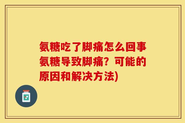 氨糖吃了脚痛怎么回事氨糖导致脚痛？可能的原因和解决方法)