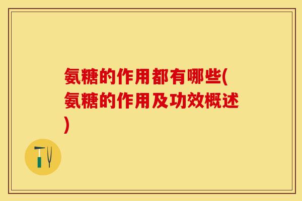 氨糖的作用都有哪些(氨糖的作用及功效概述)-第1张图片-关节保镖 氨糖的作用都有哪些(氨糖的作用及功效概述)-第1张图片-关节保镖