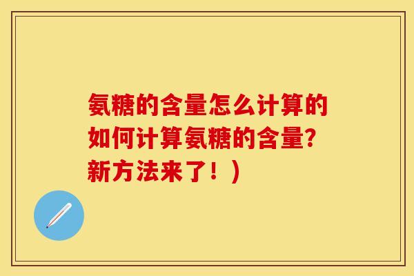 氨糖的含量怎么计算的如何计算氨糖的含量？新方法来了！)-第1张图片-关节保镖