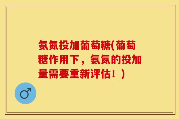 氨氮投加葡萄糖(葡萄糖作用下，氨氮的投加量需要重新评估！)