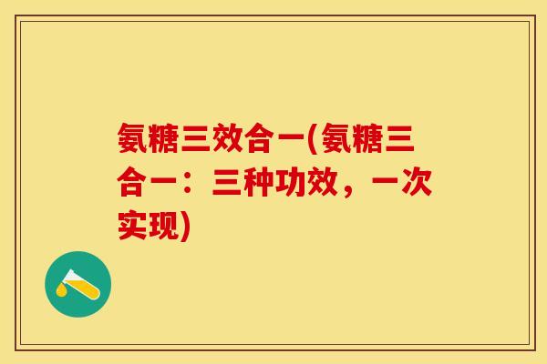 氨糖三效合一(氨糖三合一：三种功效，一次实现)