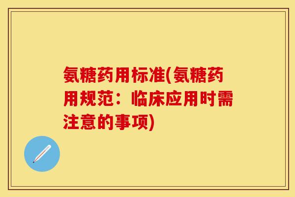 氨糖药用标准(氨糖药用规范：临床应用时需注意的事项)