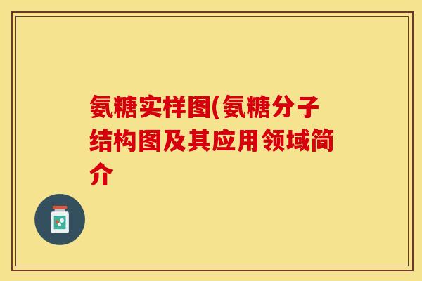 氨糖实样图(氨糖分子结构图及其应用领域简介