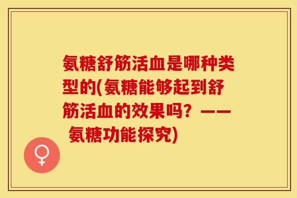 氨糖舒筋活血是哪种类型的(氨糖能够起到舒筋活血的效果吗？—— 氨糖功能探究)