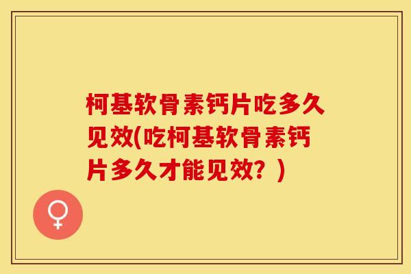 柯基软骨素钙片吃多久见效(吃柯基软骨素钙片多久才能见效？)
