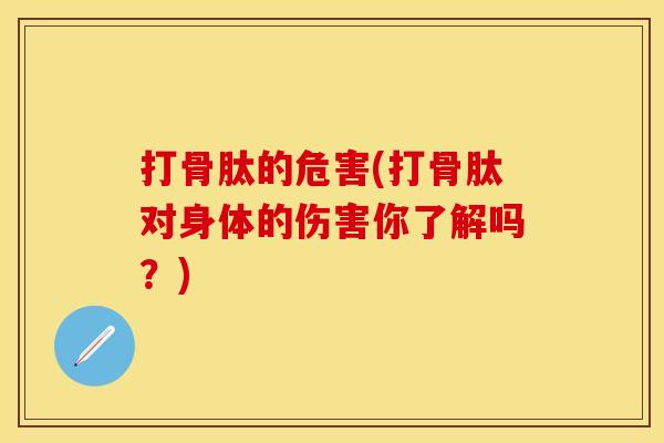 打骨肽的危害(打骨肽对身体的伤害你了解吗？)