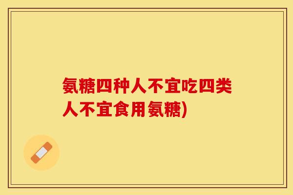 氨糖四种人不宜吃四类人不宜食用氨糖)