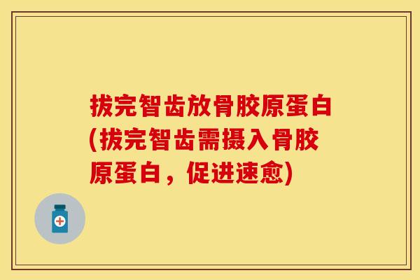 拔完智齿放骨胶原蛋白(拔完智齿需摄入骨胶原蛋白，促进速愈)