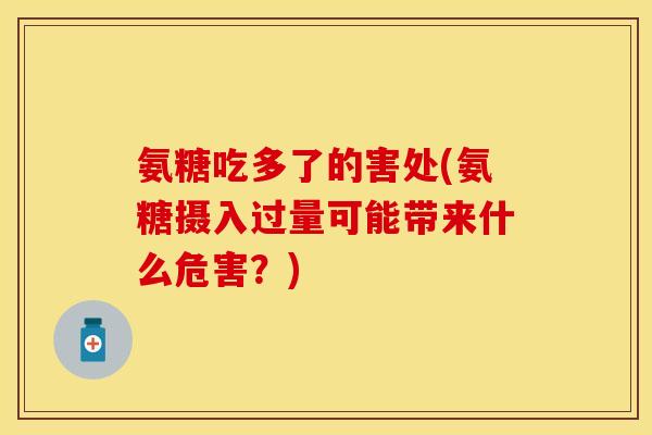 氨糖吃多了的害处(氨糖摄入过量可能带来什么危害？)