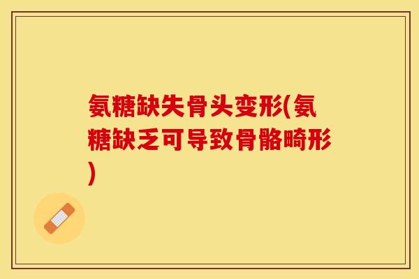 氨糖缺失骨头变形(氨糖缺乏可导致骨骼畸形)