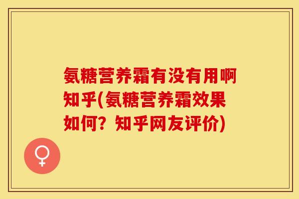氨糖营养霜有没有用啊知乎(氨糖营养霜效果如何？知乎网友评价)