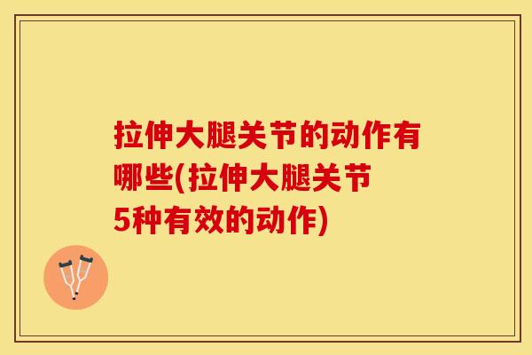 拉伸大腿关节的动作有哪些(拉伸大腿关节 5种有效的动作)