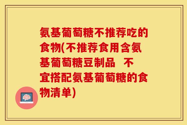 氨基葡萄糖不推荐吃的食物(不推荐食用含氨基葡萄糖豆制品  不宜搭配氨基葡萄糖的食物清单)