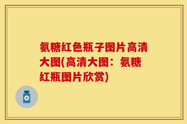 氨糖红色瓶子图片高清大图(高清大图：氨糖红瓶图片欣赏)