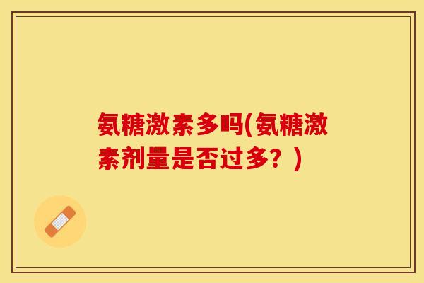 氨糖激素多吗(氨糖激素剂量是否过多？)